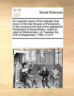 Book cover for An impartial report of the debates that occur in the two Houses of Parliament, in the course of the first of the eighteenth Parliament of Great Britain, called to meet at Westminster, on Tuesday the 27th of September, 1796 v 2 of 4
