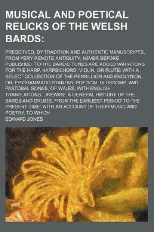 Cover of Musical and Poetical Relicks of the Welsh Bards; Preserved, by Tradition and Authentic Manuscripts, from Very Remote Antiquity Never Before Published. to the Bardic Tunes Are Added Variations for the Harp, Harpsichord, Violin, or Flute with a Select Collec