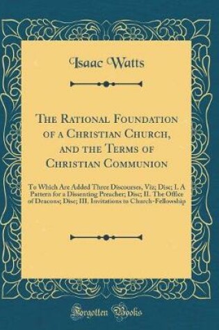 Cover of The Rational Foundation of a Christian Church, and the Terms of Christian Communion