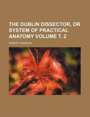 Book cover for The Dublin Dissector, or System of Practical Anatomy Volume . 2