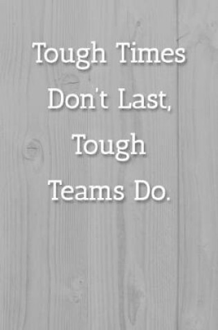 Cover of Tough Times Don't Last, Tough Teams Do. Notebook