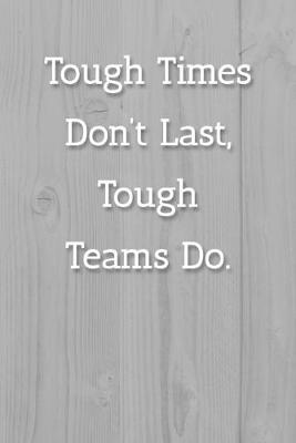 Book cover for Tough Times Don't Last, Tough Teams Do. Notebook