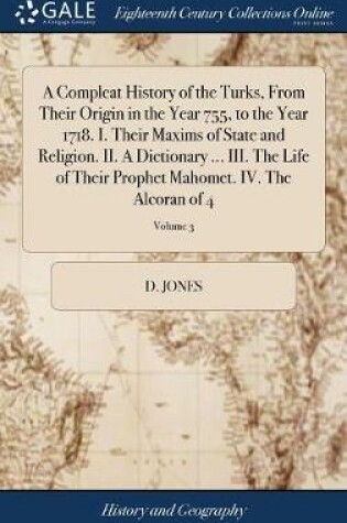 Cover of A Compleat History of the Turks, from Their Origin in the Year 755, to the Year 1718. I. Their Maxims of State and Religion. II. a Dictionary ... III. the Life of Their Prophet Mahomet. IV. the Alcoran of 4; Volume 3