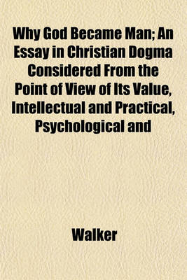 Book cover for Why God Became Man; An Essay in Christian Dogma Considered from the Point of View of Its Value, Intellectual and Practical, Psychological and