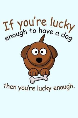 Book cover for If You're Lucky Enough To Have a Dog Then You're Lucky Enough