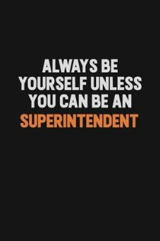 Cover of Always Be Yourself Unless You Can Be A Superintendent