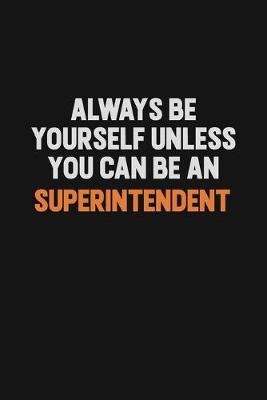 Book cover for Always Be Yourself Unless You Can Be A Superintendent