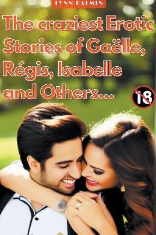 Cover of The Craziest Erotic Stories of Gaëlle, Régis, Isabelle and Others...