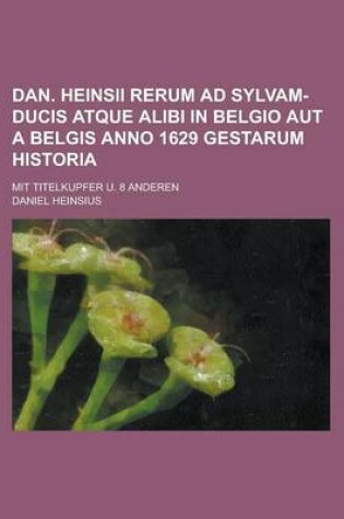 Cover of Dan. Heinsii Rerum Ad Sylvam-Ducis Atque Alibi in Belgio Aut a Belgis Anno 1629 Gestarum Historia; Mit Titelkupfer U. 8 Anderen