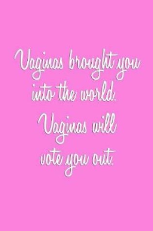 Cover of Vaginas brought you into the world. Vaginas will vote you out.
