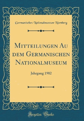 Book cover for Mitteilungen Au dem Germanischen Nationalmuseum: Jahrgang 1902 (Classic Reprint)