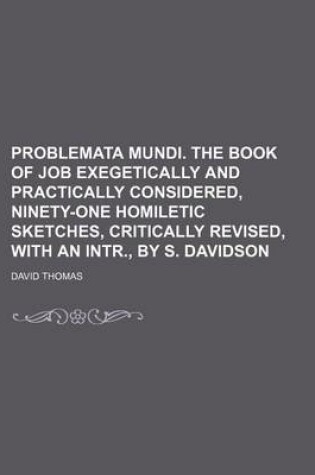 Cover of Problemata Mundi. the Book of Job Exegetically and Practically Considered, Ninety-One Homiletic Sketches, Critically Revised, with an Intr., by S. Davidson