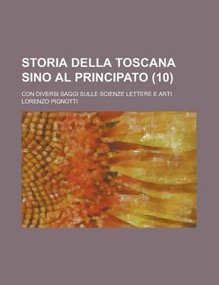 Book cover for Storia Della Toscana Sino Al Principato (10); Con Diversi Saggi Sulle Scienze Lettere E Arti