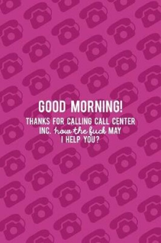 Cover of Good Morning! Thanks For Calling Call Center Inc. How the Fuck May I Help You
