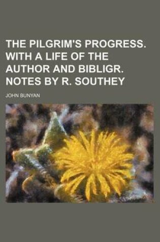 Cover of The Pilgrim's Progress. with a Life of the Author and Bibligr. Notes by R. Southey