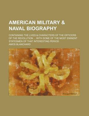 Book cover for American Military & Naval Biography; Containing the Lives & Characters of the Officers of the Revolution with Some of the Most Eminent Statesmen of That Interesting Period