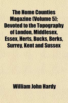 Book cover for The Home Counties Magazine Volume 5; Devoted to the Topography of London, Middlesex, Essex, Herts, Bucks, Berks, Surrey, Kent and Sussex