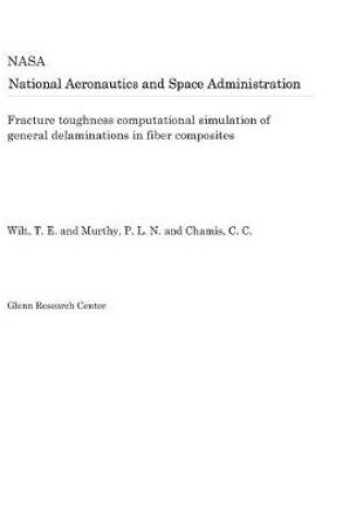 Cover of Fracture Toughness Computational Simulation of General Delaminations in Fiber Composites