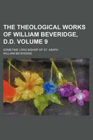 Cover of The Theological Works of William Beveridge, D.D; Sometime Lord Bishop of St. Asaph Volume 9