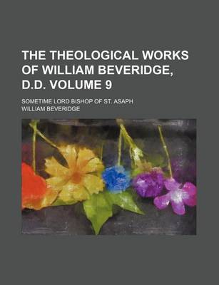 Book cover for The Theological Works of William Beveridge, D.D; Sometime Lord Bishop of St. Asaph Volume 9