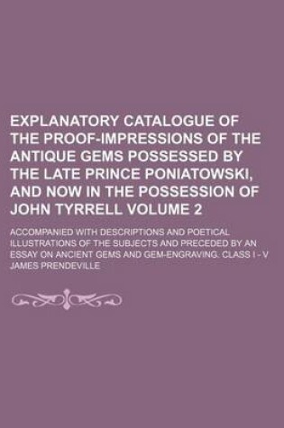 Cover of Explanatory Catalogue of the Proof-Impressions of the Antique Gems Possessed by the Late Prince Poniatowski, and Now in the Possession of John Tyrrell Volume 2; Accompanied with Descriptions and Poetical Illustrations of the Subjects and Preceded by an E