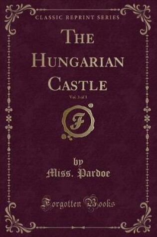 Cover of The Hungarian Castle, Vol. 3 of 3 (Classic Reprint)