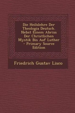 Cover of Die Heilslehre Der Theologia Deutsch. Nebst Einem Abriss Der Christlichen Mystik Bis Auf Luther - Primary Source Edition