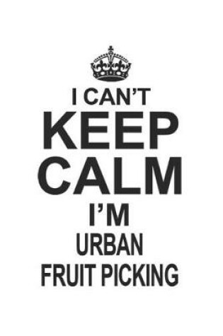 Cover of I Can't Keep Calm I'm Urban Fruit Picking