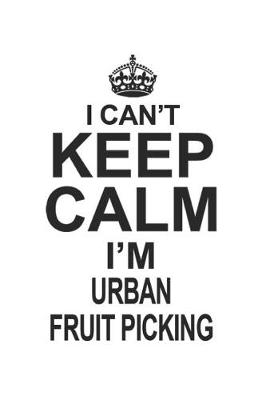 Book cover for I Can't Keep Calm I'm Urban Fruit Picking