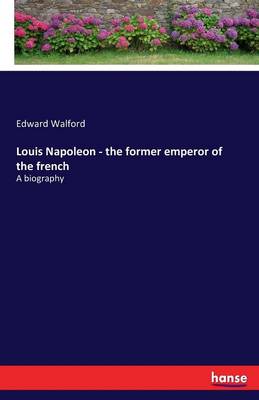 Book cover for Louis Napoleon - the former emperor of the french