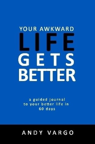 Cover of Your Awkward Life Gets Better: A Guided Journal To Your Better Life In 60 Days