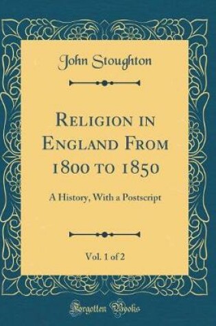 Cover of Religion in England From 1800 to 1850, Vol. 1 of 2: A History, With a Postscript (Classic Reprint)