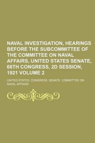 Cover of Naval Investigation, Hearings Before the Subcommittee of the Committee on Naval Affairs, United States Senate, 66th Congress, 2D Session, 1921 Volume 2