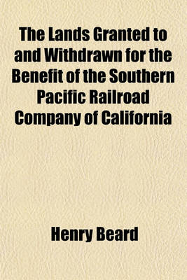 Book cover for The Lands Granted to and Withdrawn for the Benefit of the Southern Pacific Railroad Company of California