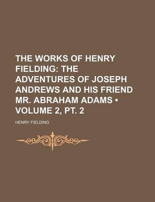 Book cover for The Works of Henry Fielding (Volume 2, PT. 2); The Adventures of Joseph Andrews and His Friend Mr. Abraham Adams