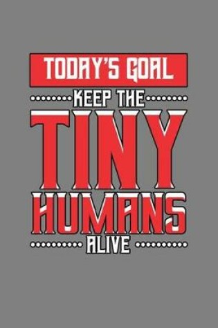 Cover of Today's Goal Keep The Tiny Humans Alive