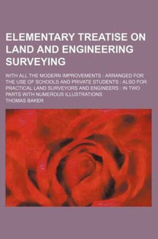 Cover of Elementary Treatise on Land and Engineering Surveying; With All the Modern Improvements Arranged for the Use of Schools and Private Students Also for Practical Land Surveyors and Engineers in Two Parts with Numerous Illustrations