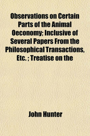 Cover of Observations on Certain Parts of the Animal Oeconomy; Inclusive of Several Papers from the Philosophical Transactions, Etc.; Treatise on the