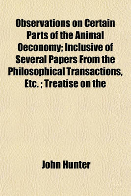 Book cover for Observations on Certain Parts of the Animal Oeconomy; Inclusive of Several Papers from the Philosophical Transactions, Etc.; Treatise on the