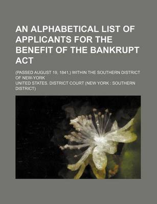 Book cover for An Alphabetical List of Applicants for the Benefit of the Bankrupt ACT; (Passed August 19, 1841, ) Within the Southern District of New-York