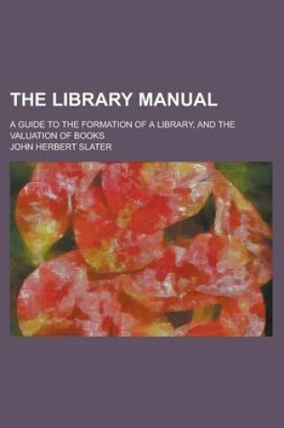 Cover of The Library Manual; A Guide to the Formation of a Library, and the Valuation of Books