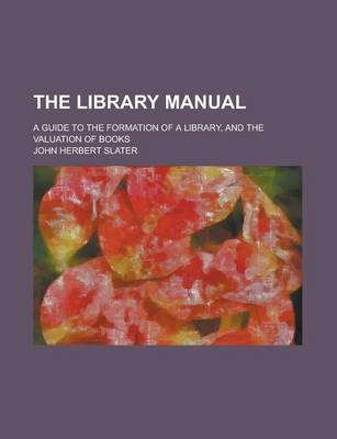 Book cover for The Library Manual; A Guide to the Formation of a Library, and the Valuation of Books