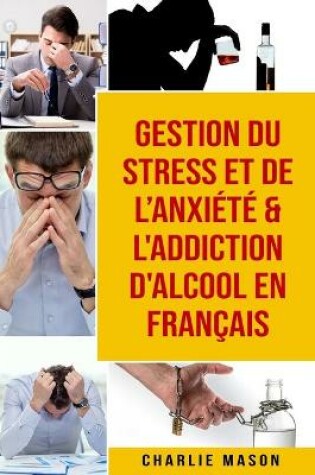 Cover of Gestion du stress et de l'anxiete & L'Addiction d'alcool En Francais