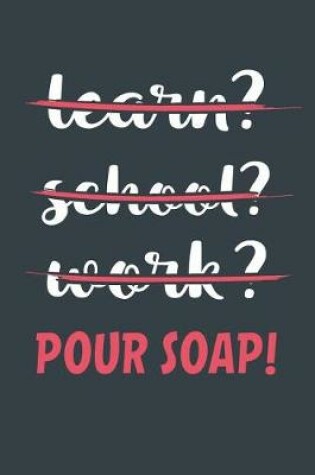 Cover of Learn? School? Work? Pour Soap!