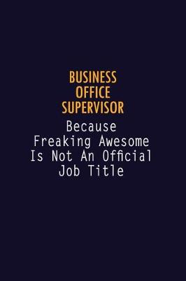 Book cover for Business Office Supervisor Because Freaking Awesome is not An Official Job Title