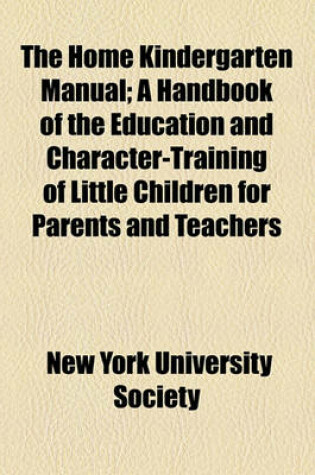 Cover of The Home Kindergarten Manual; A Handbook of the Education and Character-Training of Little Children for Parents and Teachers