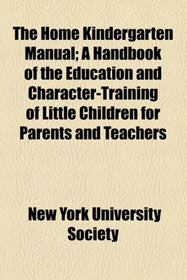 Book cover for The Home Kindergarten Manual; A Handbook of the Education and Character-Training of Little Children for Parents and Teachers