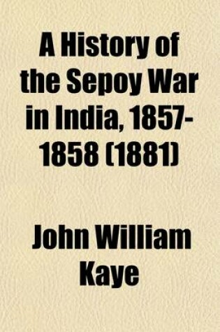 Cover of A History of the Sepoy War in India, 1857-1858 (Volume 1)