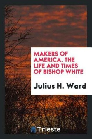 Cover of Makers of America. the Life and Times of Bishop White