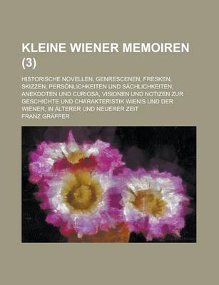 Book cover for Kleine Wiener Memoiren; Historische Novellen, Genrescenen, Fresken, Skizzen, Personlichkeiten Und Sachlichkeiten, Anekdoten Und Curiosa, Visionen Und Notizen Zur Geschichte Und Charakteristik Wien's Und Der Wiener, in Alterer Und (3 )